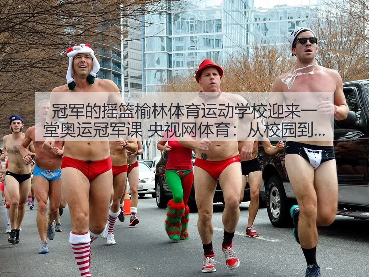 冠军的摇篮榆林体育运动学校迎来一堂奥运冠军课 体育:从校园到赛场的成长观察