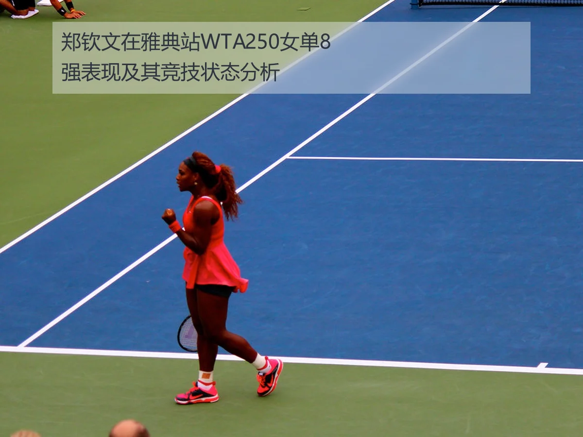 郑钦文在雅典站WTA250女单8强表现及其竞技状态分析